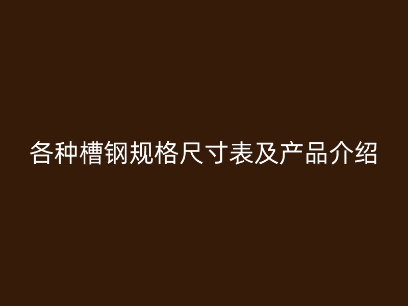 各種槽鋼規(guī)格尺寸表及產(chǎn)品介紹