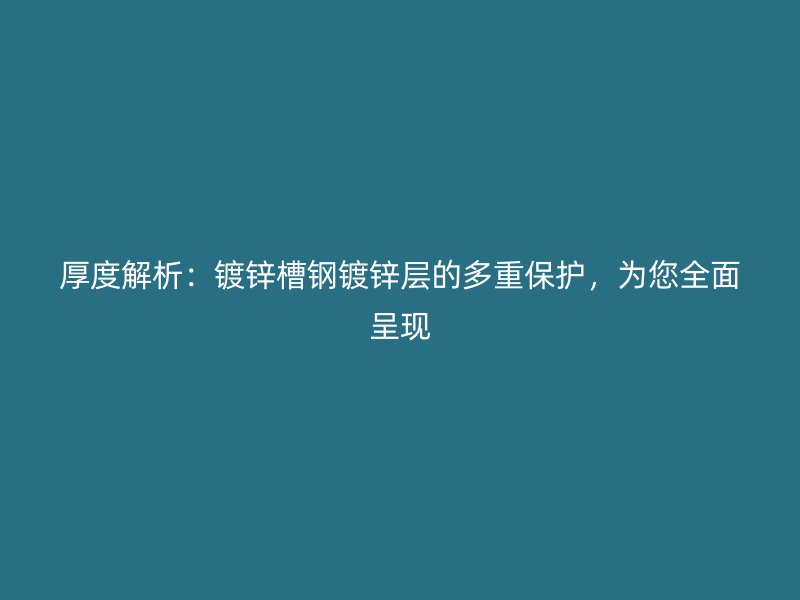 厚度解析：鍍鋅槽鋼鍍鋅層的多重保護，為您全面呈現