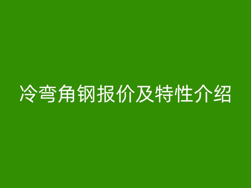冷彎角鋼報(bào)價(jià)及特性介紹