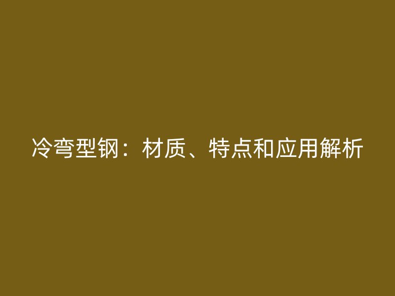 冷彎型鋼：材質、特點和應用解析