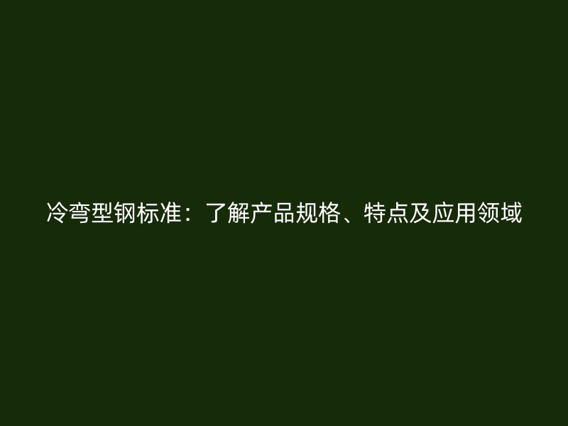 冷彎型鋼標準：了解產品規格、特點及應用領域
