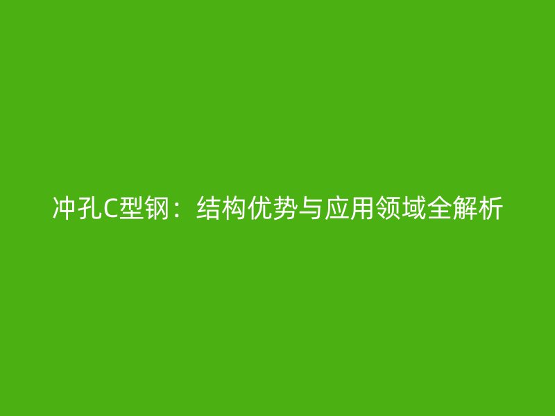沖孔C型鋼：結構優勢與應用領域全解析