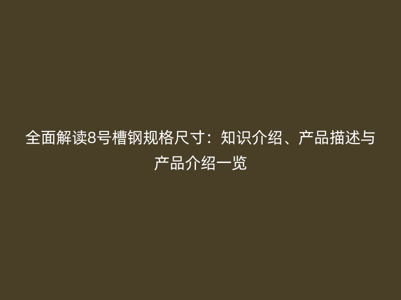全面解讀8號槽鋼規格尺寸：知識介紹、產品描述與產品介紹一覽