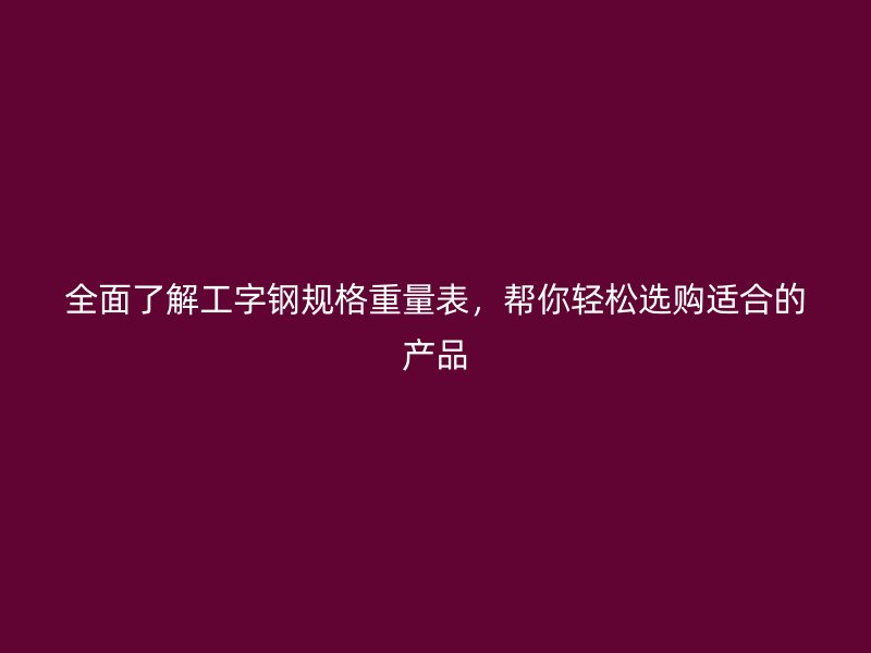 全面了解工字鋼規格重量表，幫你輕松選購適合的產品