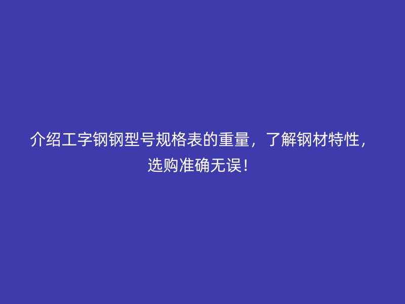 介紹工字鋼鋼型號規格表的重量，了解鋼材特性，選購準確無誤！