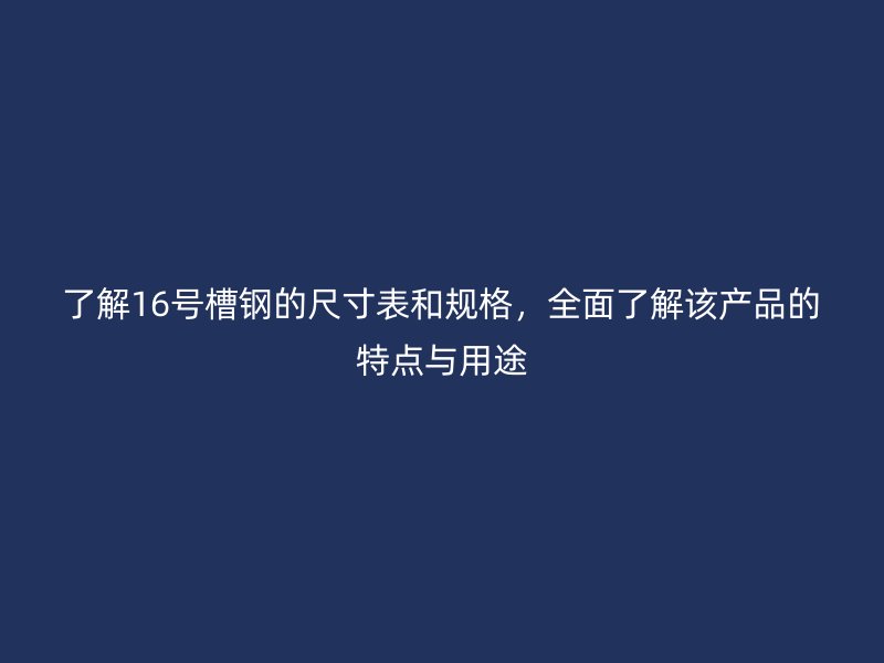了解16號槽鋼的尺寸表和規格，全面了解該產品的特點與用途