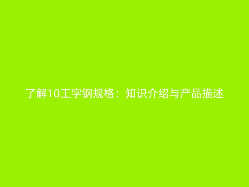了解10工字鋼規格：知識介紹與產品描述