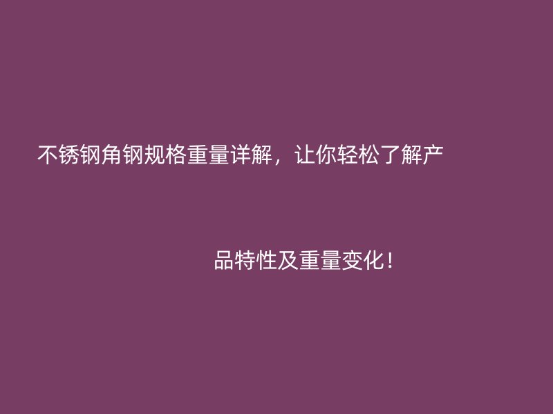 不銹鋼角鋼規格重量詳解，讓你輕松了解產                                                                                                                                                                                                       品特性及重量變化！
