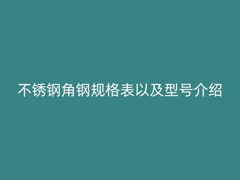 不銹鋼角鋼規格表以及型號介紹