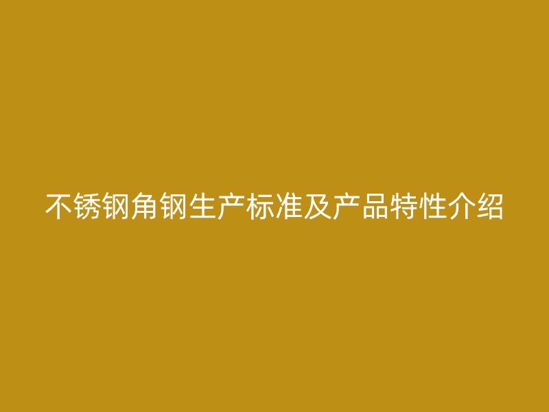 不銹鋼角鋼生產標準及產品特性介紹