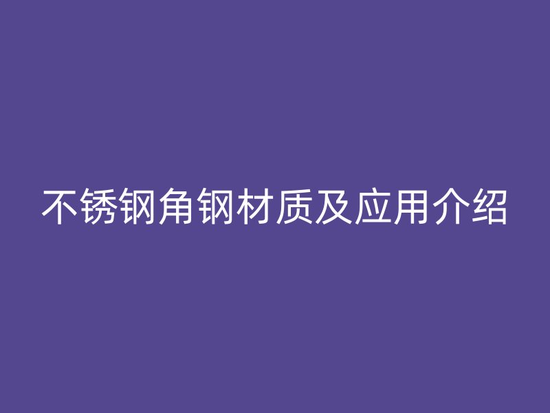 不銹鋼角鋼材質及應用介紹