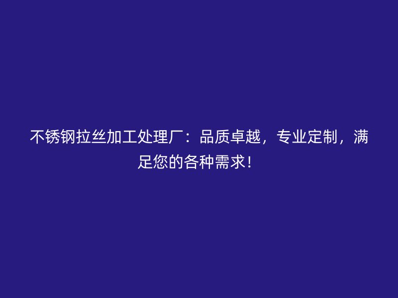 不銹鋼拉絲加工處理廠：品質(zhì)卓越，專業(yè)定制，滿足您的各種需求！