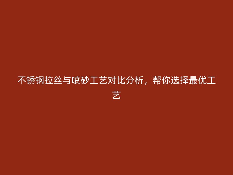 不銹鋼拉絲與噴砂工藝對比分析，幫你選擇最優工藝
