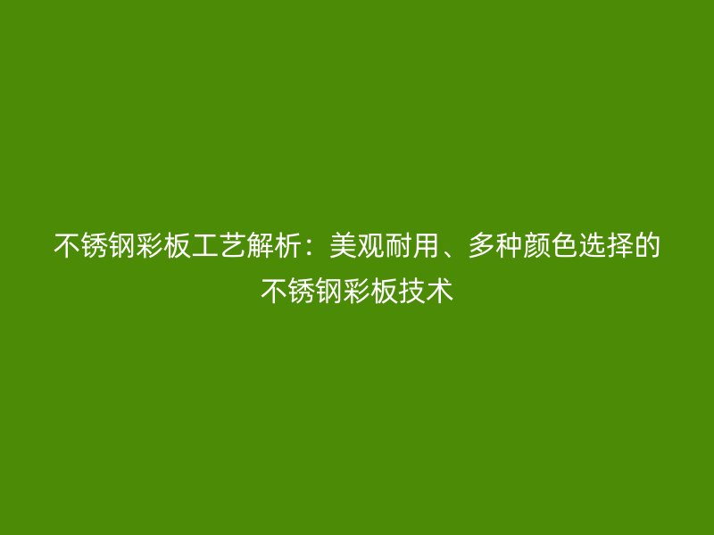 不銹鋼彩板工藝解析：美觀耐用、多種顏色選擇的不銹鋼彩板技術
