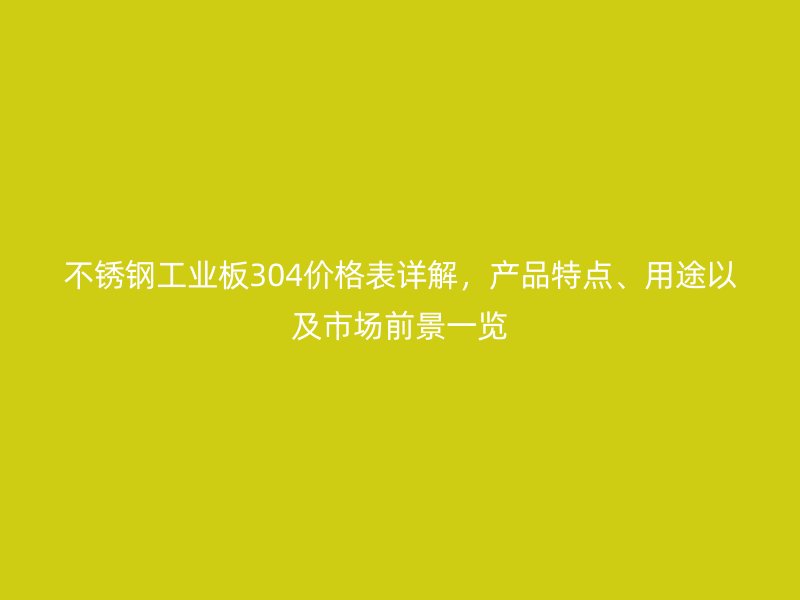 不銹鋼工業板304價格表詳解，產品特點、用途以及市場前景一覽