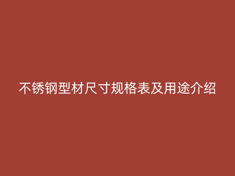 不銹鋼型材尺寸規格表及用途介紹