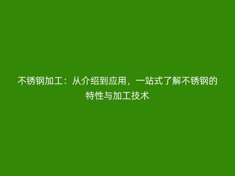 不銹鋼加工：從介紹到應用，一站式了解不銹鋼的特性與加工技術(shù)