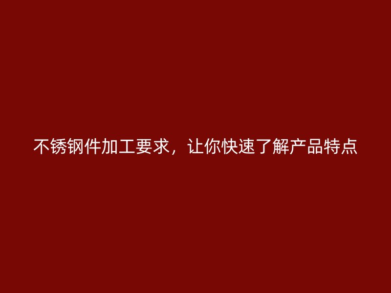 不銹鋼件加工要求，讓你快速了解產(chǎn)品特點(diǎn)