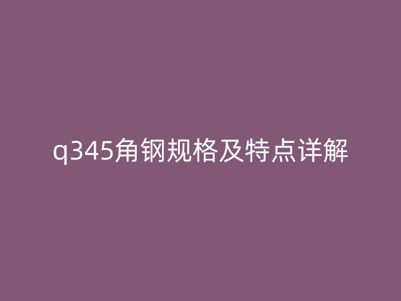 q345角鋼規格及特點詳解