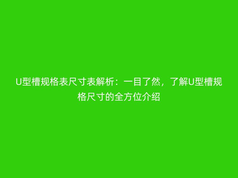 U型槽規(guī)格表尺寸表解析：一目了然，了解U型槽規(guī)格尺寸的全方位介紹