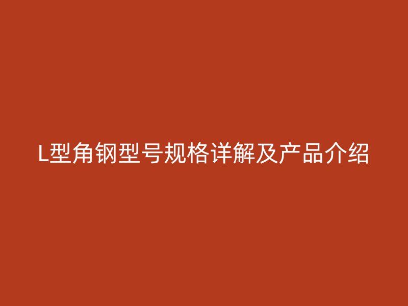 L型角鋼型號規(guī)格詳解及產(chǎn)品介紹