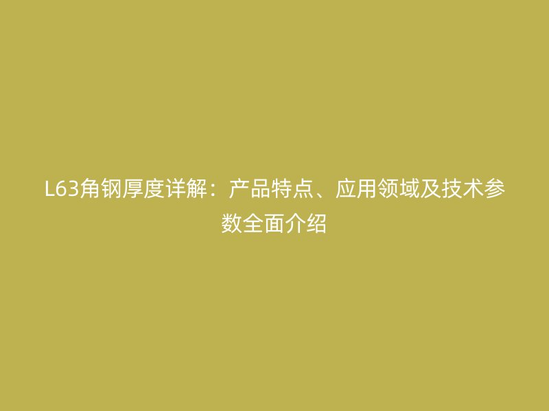 L63角鋼厚度詳解：產品特點、應用領域及技術參數全面介紹