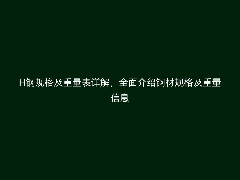 H鋼規格及重量表詳解，全面介紹鋼材規格及重量信息
