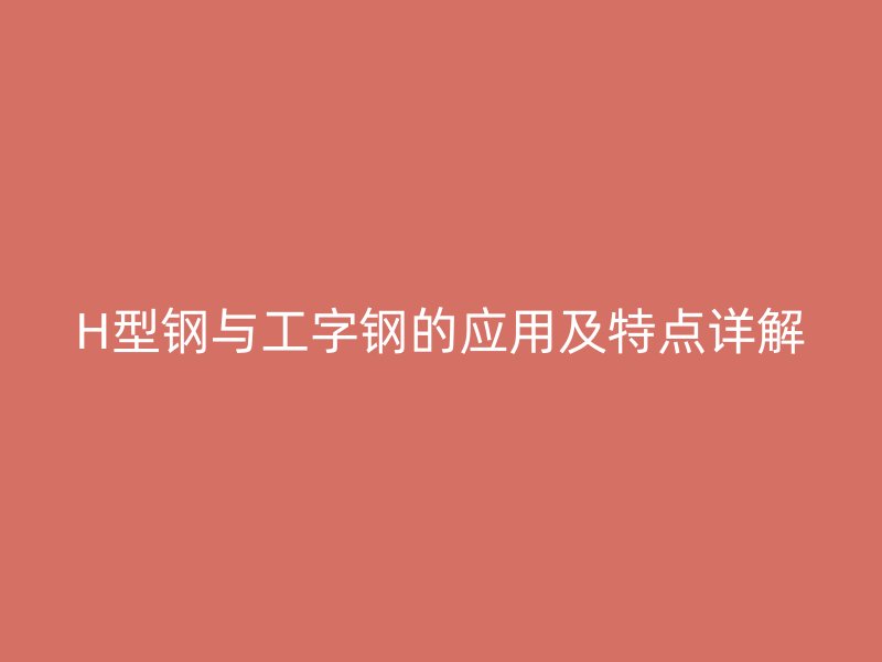H型鋼與工字鋼的應用及特點詳解