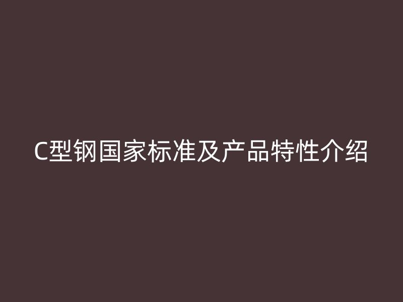 C型鋼國家標準及產品特性介紹