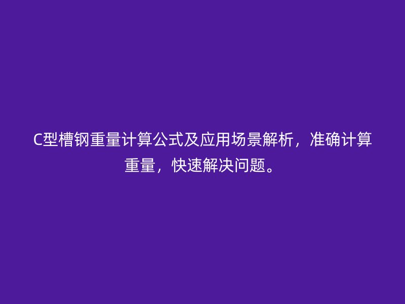 C型槽鋼重量計算公式及應用場景解析，準確計算重量，快速解決問題。