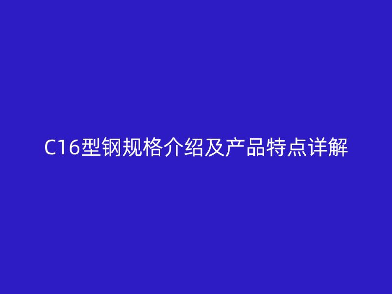 C16型鋼規格介紹及產品特點詳解