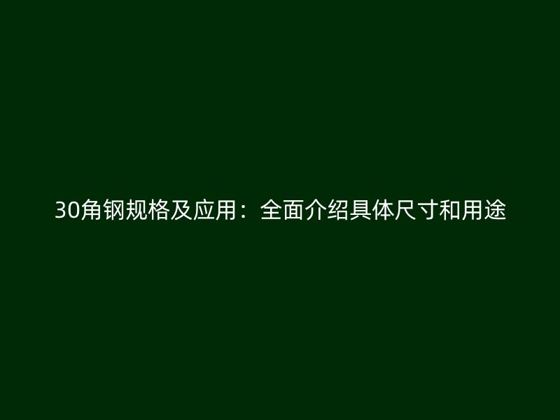 30角鋼規(guī)格及應(yīng)用:全面介紹具體尺寸和用途
