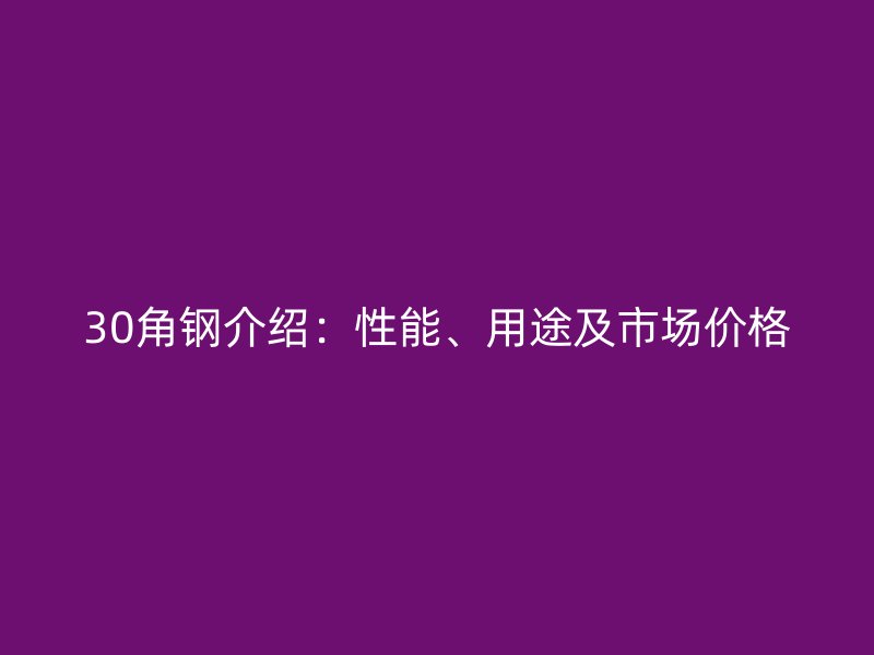 30角鋼介紹：性能、用途及市場價格