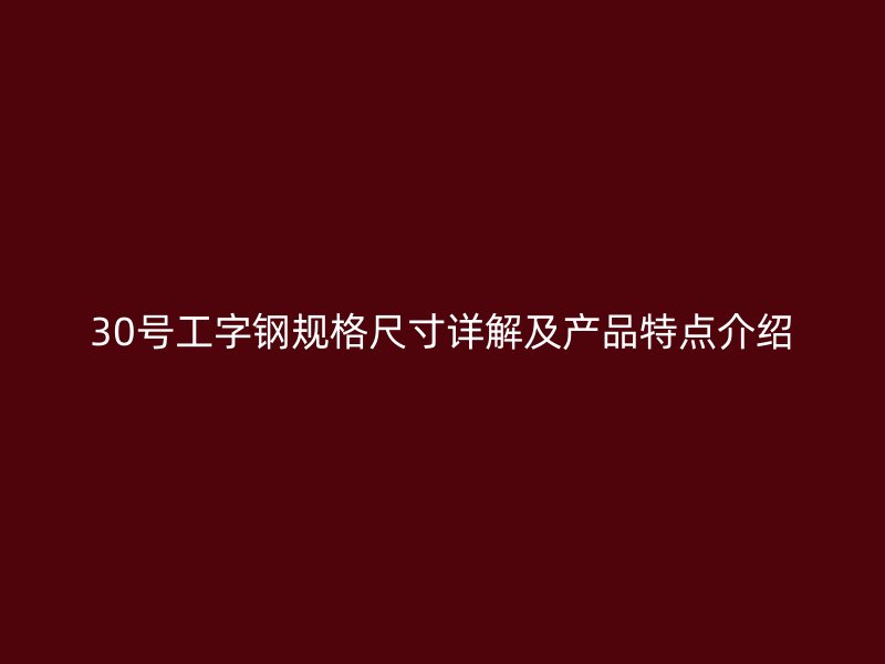 30號工字鋼規(guī)格尺寸詳解及產品特點介紹
