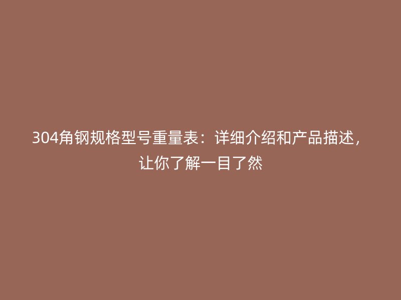 304角鋼規(guī)格型號(hào)重量表：詳細(xì)介紹和產(chǎn)品描述，讓你了解一目了然