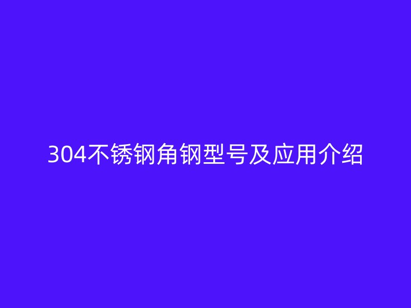 304不銹鋼角鋼型號及應用介紹