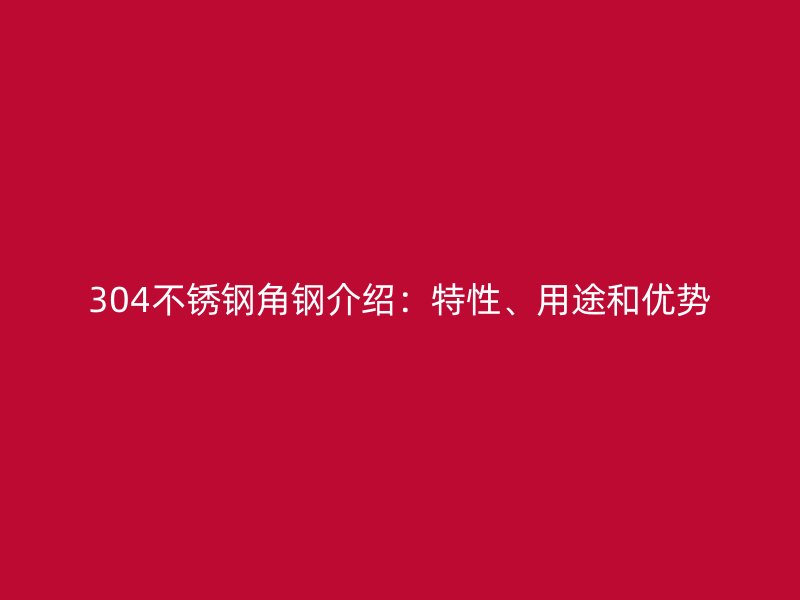 304不銹鋼角鋼介紹：特性、用途和優勢