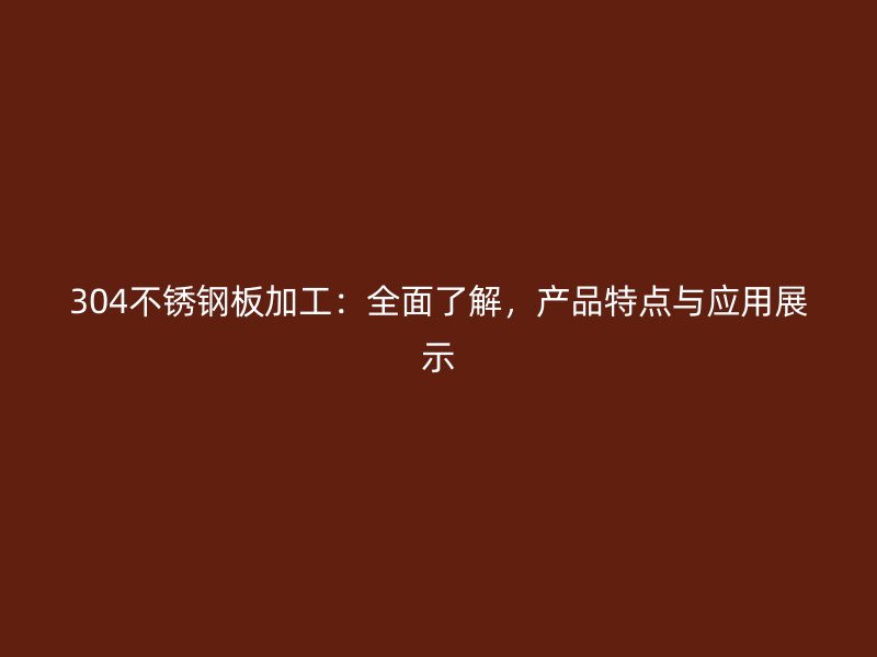 304不銹鋼板加工:全面了解,產(chǎn)品特點(diǎn)與應(yīng)用展示