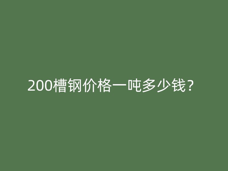 200槽鋼價(jià)格一噸多少錢？