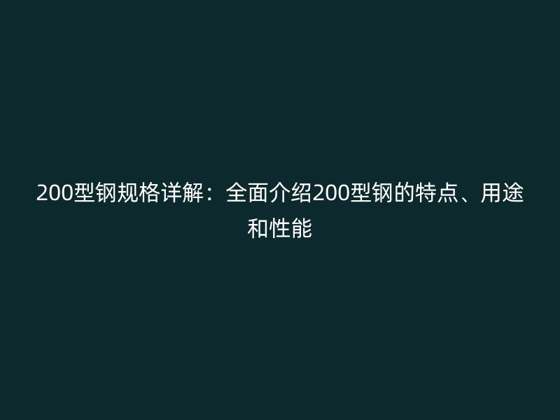 200型鋼規格詳解：全面介紹200型鋼的特點、用途和性能