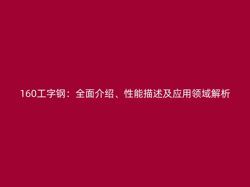 160工字鋼：全面介紹、性能描述及應用領域解析