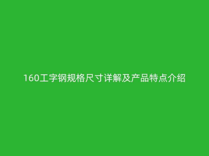160工字鋼規格尺寸詳解及產品特點介紹