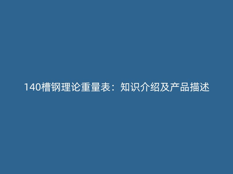140槽鋼理論重量表：知識介紹及產品描述