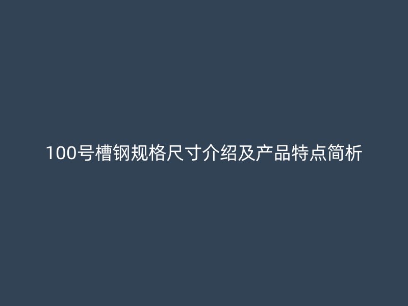 100號槽鋼規格尺寸介紹及產品特點簡析