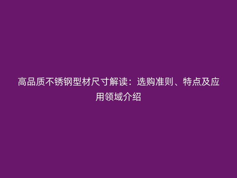 高品質不銹鋼型材尺寸解讀：選購準則、特點及應用領域介紹