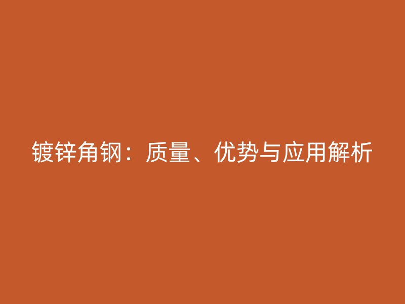 鍍鋅角鋼：質量、優勢與應用解析