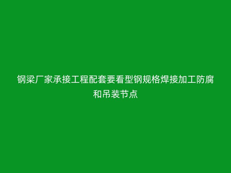 鋼梁廠家承接工程配套要看型鋼規(guī)格焊接加工防腐和吊裝節(jié)點(diǎn)
