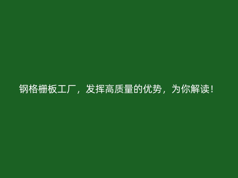 鋼格柵板工廠，發(fā)揮高質(zhì)量的優(yōu)勢(shì)，為你解讀！