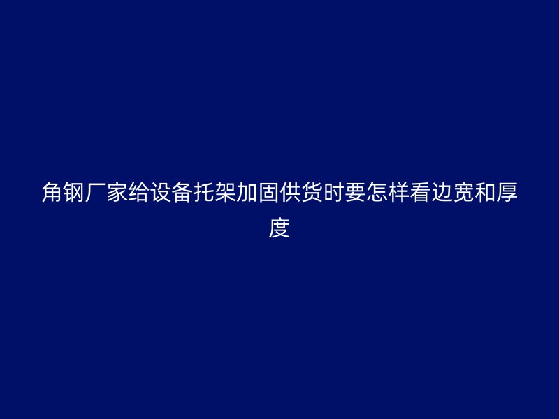 角鋼廠家給設(shè)備托架加固供貨時要怎樣看邊寬和厚度