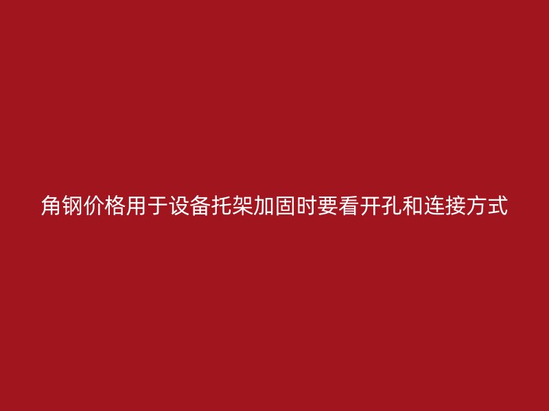 角鋼價格用于設備托架加固時要看開孔和連接方式